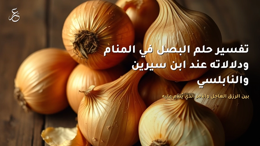 تفسير حلم البصل في المنام ودلالاته عند ابن سيرين والنابلسي