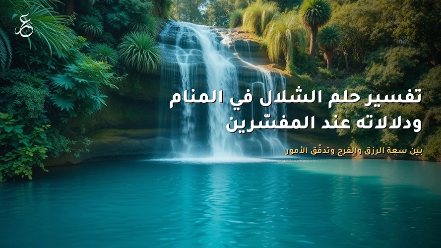 تفسير حلم الشلال في المنام ودلالاته عند المفسّرين