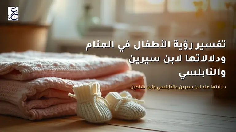 تفسير رؤية الأطفال في المنام ودلالاتها لابن سيرين والنابلسي