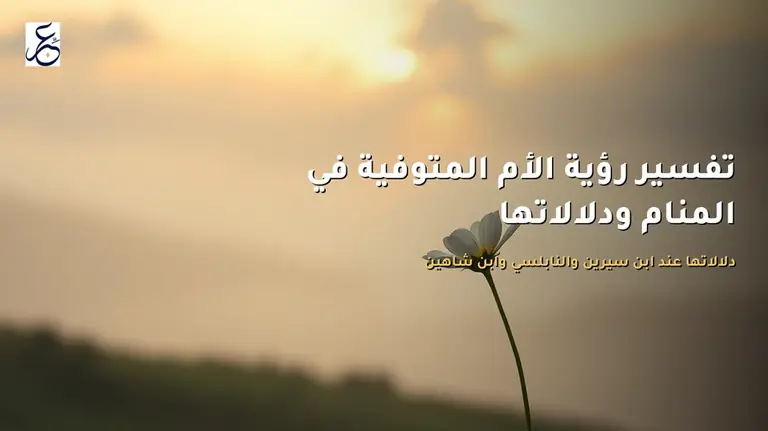 تفسير رؤية الأم المتوفية في المنام ودلالاتها