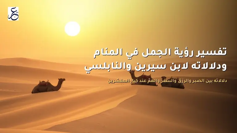 تفسير رؤية الجمل في المنام ودلالاته لابن سيرين والنابلسي