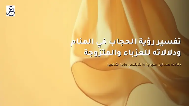 تفسير رؤية الحجاب في المنام ودلالاته للعزباء والمتزوجة