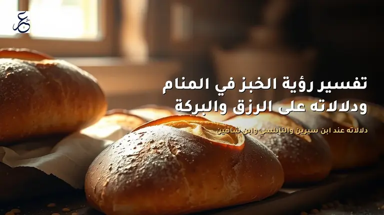 تفسير رؤية الخبز في المنام ودلالاته على الرزق والبركة