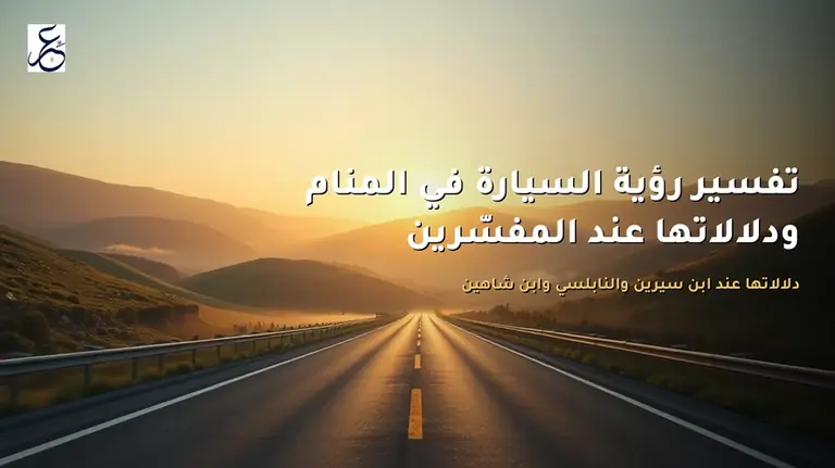 تفسير رؤية السيارة في المنام ودلالاتها عند المفسّرين