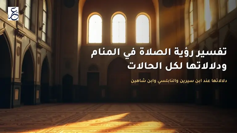 تفسير رؤية الصلاة في المنام ودلالاتها لكل الحالات