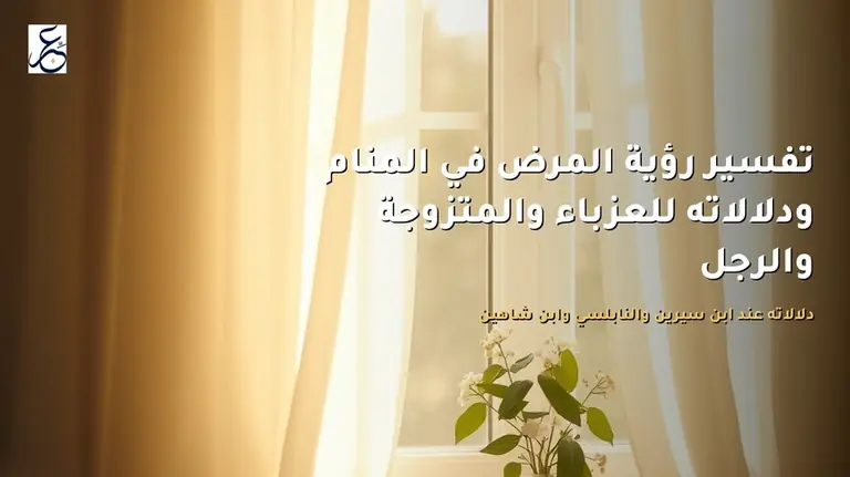 تفسير رؤية المرض في المنام ودلالاته للعزباء والمتزوجة والرجل