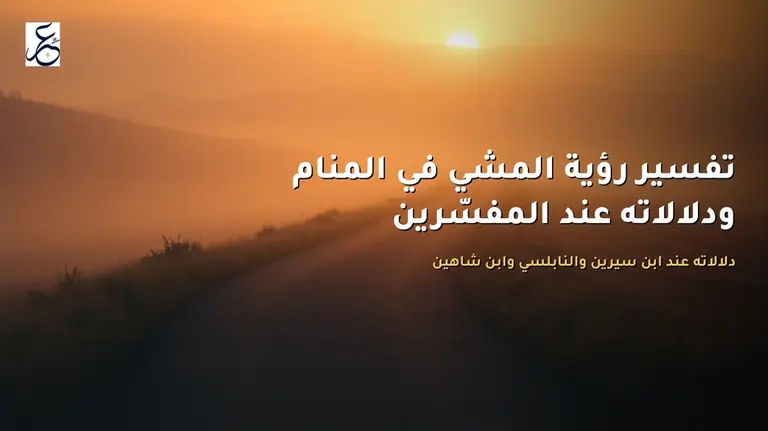 تفسير رؤية المشي في المنام ودلالاته عند المفسّرين