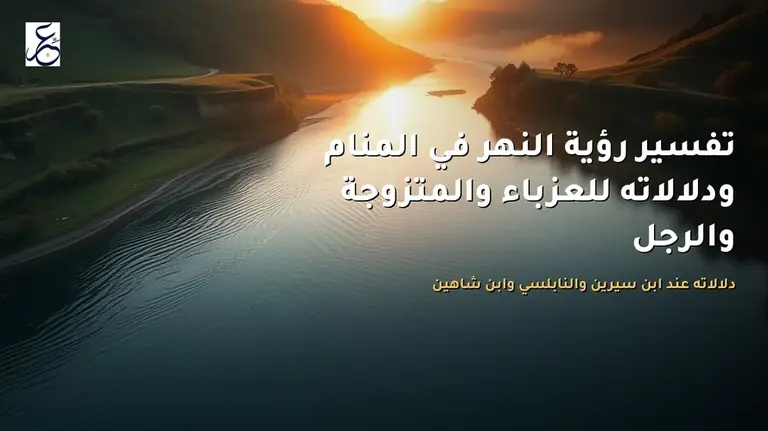 تفسير رؤية النهر في المنام ودلالاته للعزباء والمتزوجة والرجل