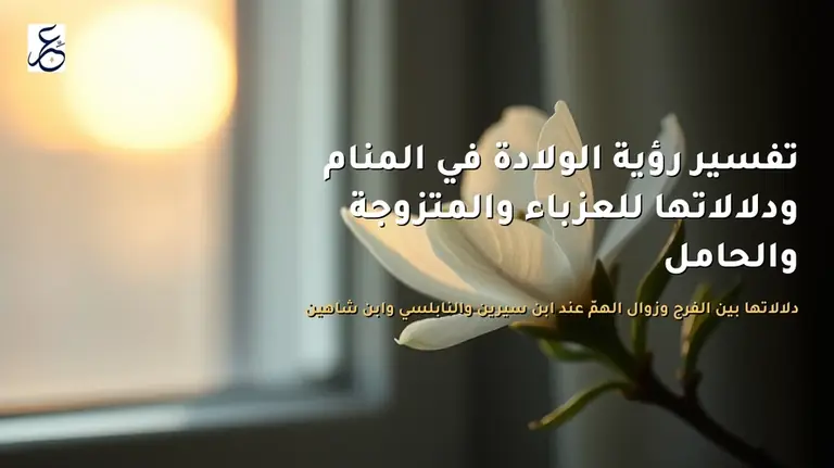 تفسير رؤية الولادة في المنام ودلالاتها للعزباء والمتزوجة والحامل